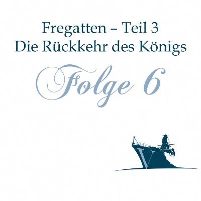 Folge 006 - Die Rückkehr des Königs - Fregatten (3/3) Folge 006 - Die Rückkehr des Königs - Fregatten (3/3)