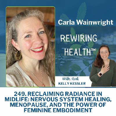 249. Reclaiming Radiance in Midlife: Nervous System Healing, Menopause, and the Power of Feminine Embodiment with Carla Wainwright 249. Reclaiming Radiance in Midlife: Nervous System Healing, Menopause, and the Power of Feminine Embodiment with Carla Wainwright