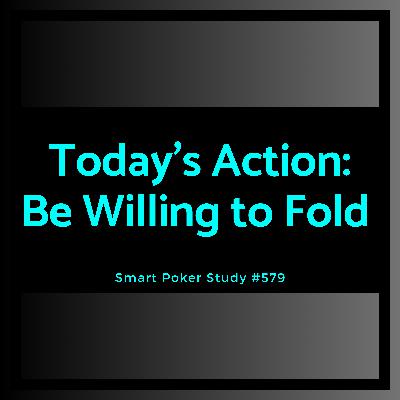 Today’s Action: Be Willing to Fold #579