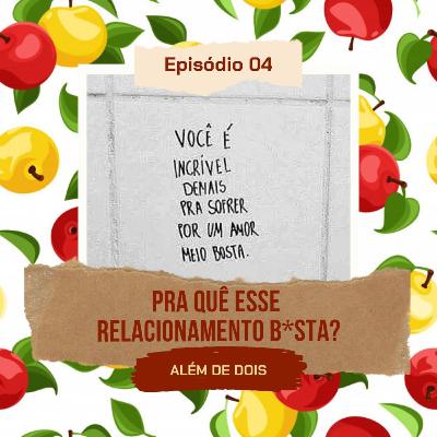 04 - Pra quê esse relacionamento bosta? | Além de Dois 04 - Pra quê esse relacionamento bosta? | Além de Dois