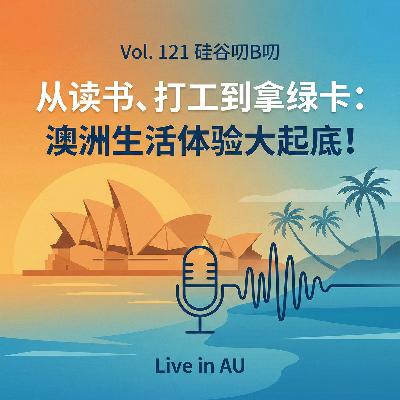 Vol. 121 从读书、打工到拿绿卡：澳洲生活体验大起底！