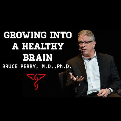Bruce Perry, M.D., Ph.D. - Growing Into a Healthy Brain: Neuro-Development & Childhood Trauma: Revolutionizing Medicine through Trauma Informed Care & The Neurosequential Model of Therapeutics