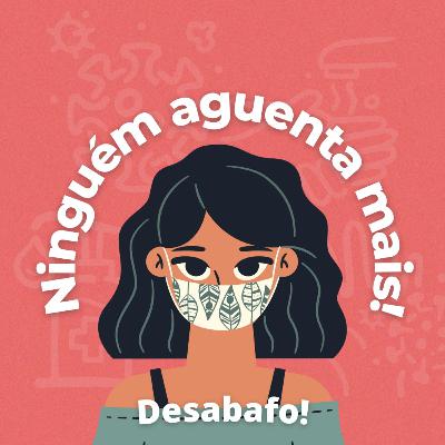 #7/ Ninguém aguenta mais! Um desabafo.