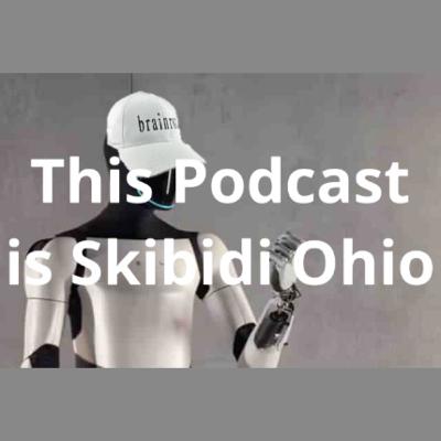 This Podcast is Skibidi Ohio