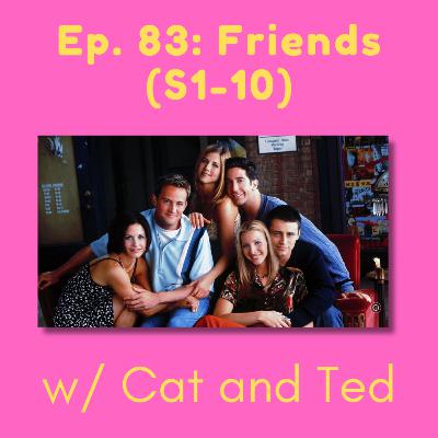 83. Friends (S1-10) w/ Cat and Ted