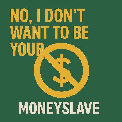 No, I Don’t WANT to Be Your Moneyslave