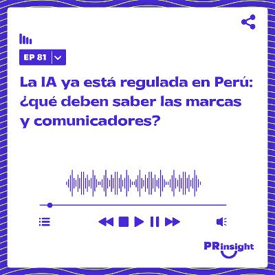 PRinsight Podcast 81 | La IA ya está regulada en Perú: ¿Qué deben saber las marcas y comunicadores?