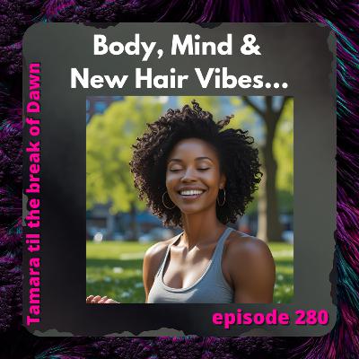 280. Body, Mind & New Hair Vibes… 280. Body, Mind & New Hair Vibes…