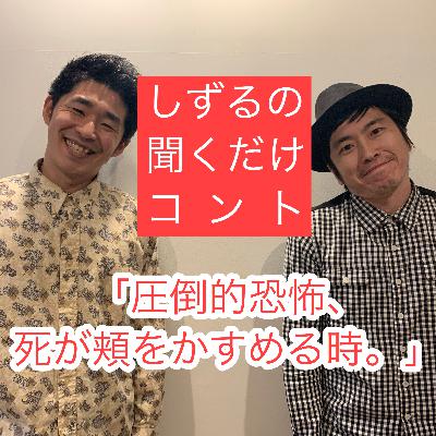 しずるの聞くだけコント「圧倒的恐怖、死が頬をかすめる時。」