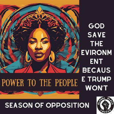 Episode 12: God Save the Environment Because Trump Won't-Season of Opposition Ep 12