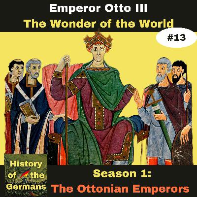 Ep. 13: Otto III (983-1002) -  The Wonder of the World