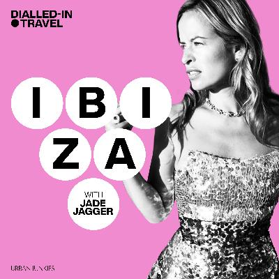 Dialled-In Travel, Ibiza with Jade Jagger, Episode 3