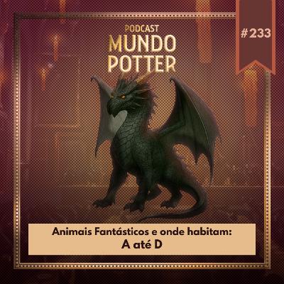 Mundo Potter #233 - Animais Fantásticos e onde habitam: A até D