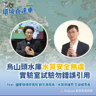【彭部長有話說】烏山頭水庫水質安全無虞 實驗室試驗勿錯誤引用 feat. 國環院 劉宗勇院長 / 水保司 王嶽斌司長