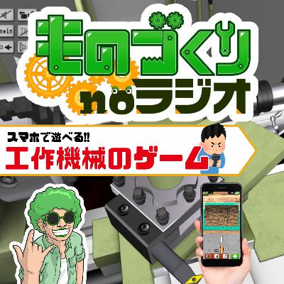 #167 スマホの中に産業機械が! 今日から遊べるおススメの『工作機械のゲーム』