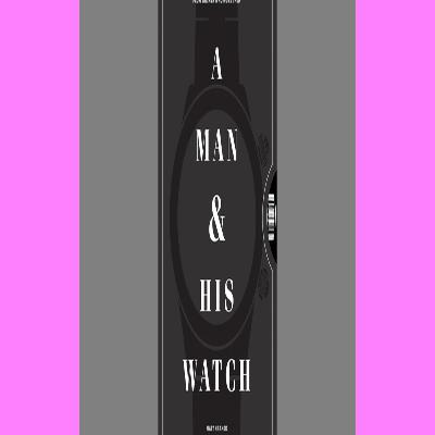 Read Online A Man & His Watch Iconic Watches and Stories from the Men Who Wore Them [READ PDF] Kindle