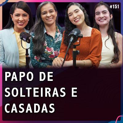PAPO DE SOLTEIRAS E CASADAS | Gisele Park, Mayara Monteiro, Ágatha Rodriguês, Mariana Castro #151