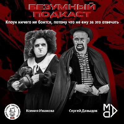 Выпуск 15. Сергей Давыдов и Ксения Иванова | «Безумный» подкаст