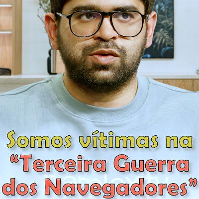 Somos vítimas na “Terceira Guerra dos Navegadores”