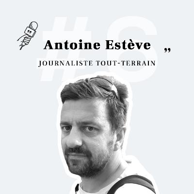 Antoine Estève - Journaliste tout-terrain
