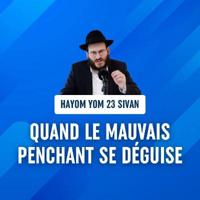 Quand le mauvais penchant se déguise - 23 Sivan