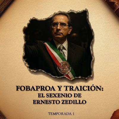 FOBAPROA y Traición: El Sexenio de Ernesto Zedillo FOBAPROA y Traición: El Sexenio de Ernesto Zedillo