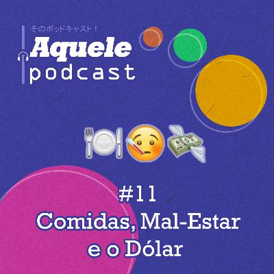 #11 - Comidas, Mal-Estar e o Dólar