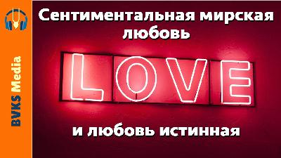 Бхакти: истинное и кажущееся. Часть 4.2. Сентиментальная мирская любовь и любовь истинная Бхакти: истинное и кажущееся. Часть 4.2. Сентиментальная мирская любовь и любовь истинная
