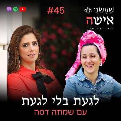 פרק 45 - לגעת בלי לגעת עם שמחה דסה