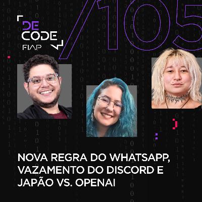 FIAP DECODE #105: Nova regra do WhatsApp, vazamento do Discord e Japão VS. OpenAI