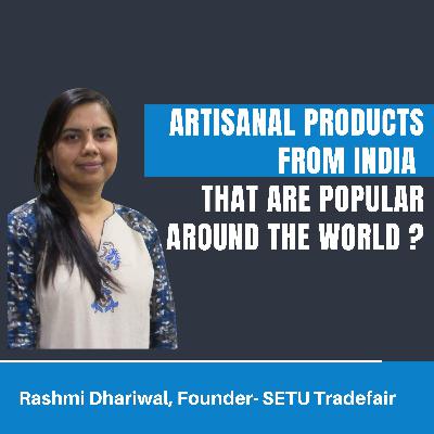 What are the top artisanal products from India that are popular across the world| Rashmi Dhariwal, Founder- Setu Tradefair| The Unfinished Podcast What are the top artisanal products from India that are popular across the world| Rashmi Dhariwal, Founder- Setu Tradefair| The Unfinished Podcast