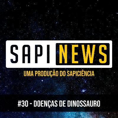 SapiNews #30 - Doenças de Dinossauro