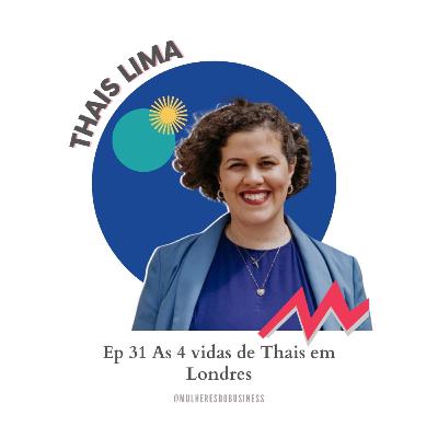 Ep. 31 As 4 vidas de Thais em Londres - Thais Lima [VIDEO]