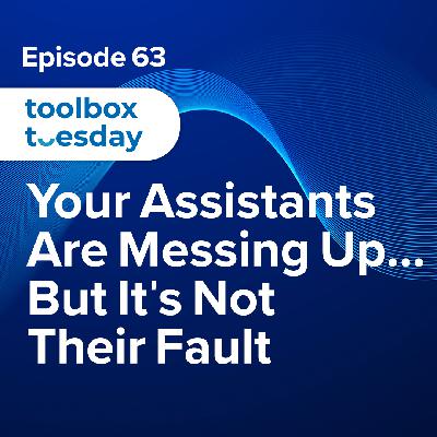 Episode 63: Toolbox Tuesday - Your Assistants Are Messing Up... But It's Not Their Fault