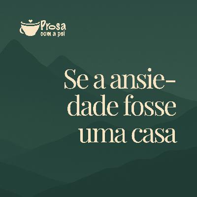 #104 - Se a ansiedade fosse uma casa