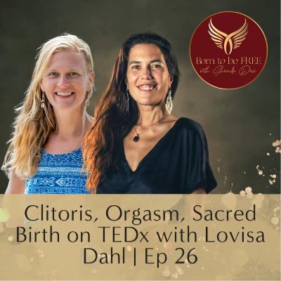 Clitoris, Orgasm, Sacred Birth on TEDx with Lovisa Dahl | Ep 26