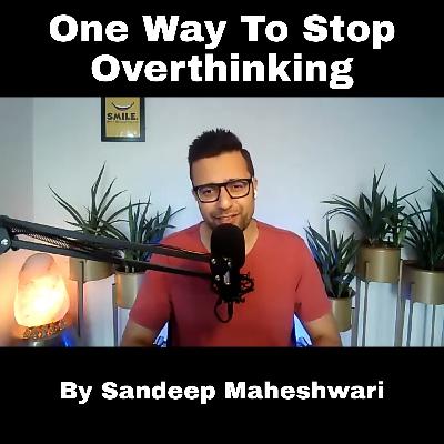 One Way To Stop Overthinking - Sandeep Maheshwari