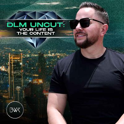 DLM Uncut: Your Life Is The Content DLM Uncut: Your Life Is The Content