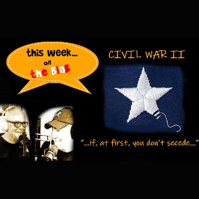 Episode 83: Civil War II...If At First You Don't Secede Episode 83: Civil War II...If At First You Don't Secede