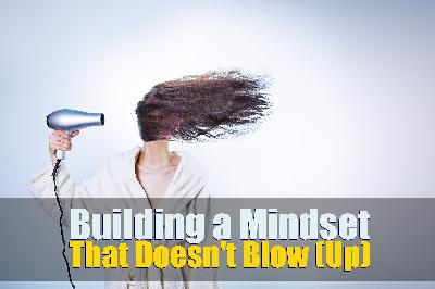 How to Build a Mindset that Doesn’t Blow (Up). How to Build a Mindset that Doesn’t Blow (Up).