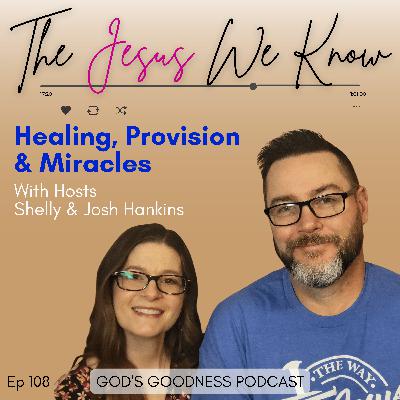 108: The Jesus We Know: Josh & Shelly Hankins on Healing, Provision & Miracles