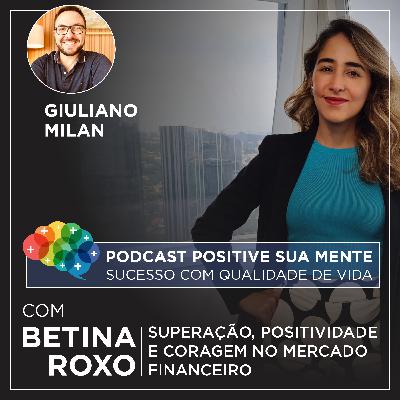 Ep. 02 - Positividade e Coragem no Mercado Financeiro com Betina Roxo Ep. 02 - Positividade e Coragem no Mercado Financeiro com Betina Roxo
