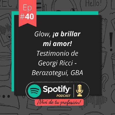 Vivi de tu profesión # Ep 40 Glow, ¡A brillar mi amor!. Testimonio de Georgi Ricci (Berazategui, GBA)