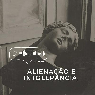 Alienação e Intolerância (+ muitos adendos)