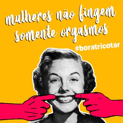 #8 - Mulheres não fingem somente orgasmo - com Carol Galvão