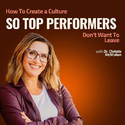 How To Create a Culture So Top Performers Don’t Want to Leave with Dr. Christie McMullen