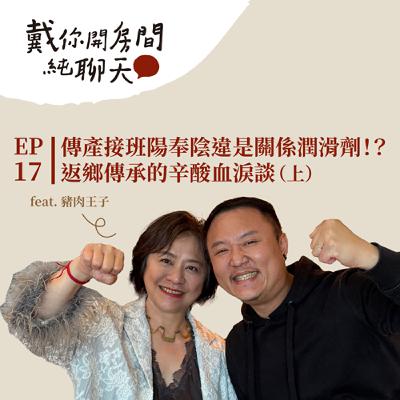 EP17 「我無法在泳池邊教你們游泳，因為我每天都在大海裡游」傳產接班陽奉陰違是關係潤滑劑！？返鄉傳承的辛酸血淚談 feat.豬肉王子（上集）