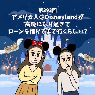 第393回アメリカ人は、Disneylandが高級になり過ぎてローンを借りてまで行くらしい?