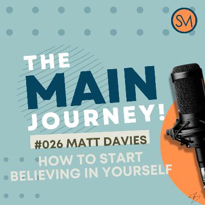 How To Start Believing In Yourself - Matt Davies - The MAIN Journey! #026