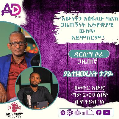 ያልተዘመረለት ታጋይ || ዳርሰማ ሶሪ || ጋዜጠኛ || (ምዕራፍ 2) ክፍል 6 || አዲስ ጣዕም ፖድካስት